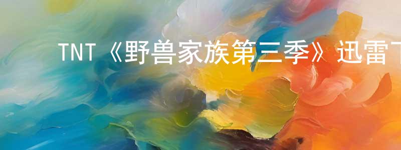 ﻿邓琼玉发布﻿TNT《野兽家族第三季》迅雷下载/在线观看/百度云-犯罪/历史载-美剧天堂